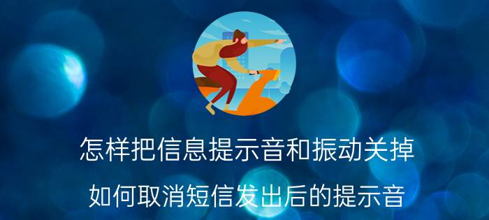 怎样把信息提示音和振动关掉 如何取消短信发出后的提示音？